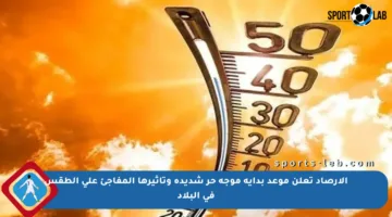 الأرصاد تعلن موعد بداية موجة حر شديدة وتأثيرها المفاجئ على الطقس في البلاد